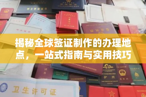 昌江揭秘全球签证制作的办理地点，一站式指南与实用技巧